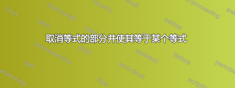 取消等式的部分并使其等于某个等式