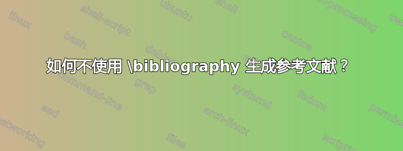 如何不使用 \bibliography 生成参考文献？