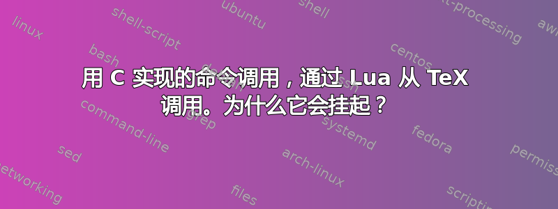 用 C 实现的命令调用，通过 Lua 从 TeX 调用。为什么它会挂起？