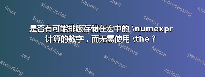 是否有可能排版存储在宏中的 \numexpr 计算的数字，而无需使用 \the？