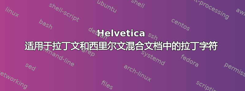 Helvetica 适用于拉丁文和西里尔文混合文档中的拉丁字符