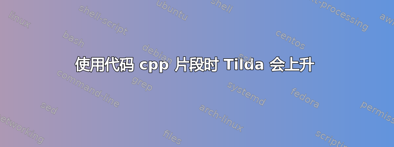 使用代码 cpp 片段时 Tilda 会上升