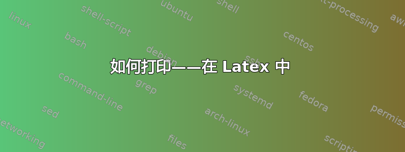 如何打印——在 Latex 中