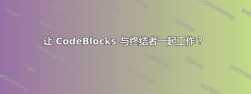 让 CodeBlocks 与终结者一起工作？