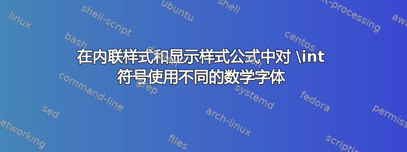 在内联样式和显示样式公式中对 \int 符号使用不同的数学字体