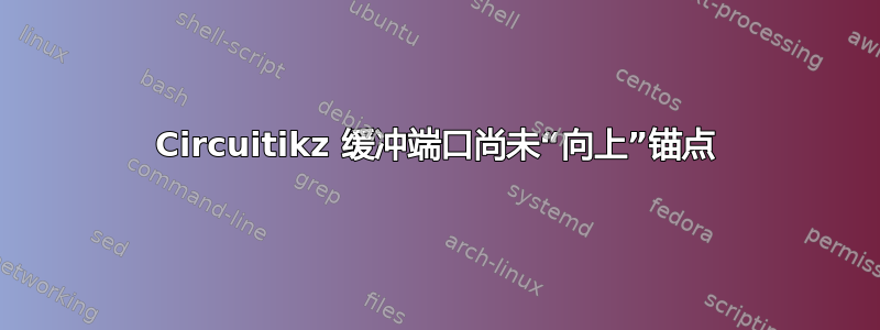 Circuitikz 缓冲端口尚未“向上”锚点