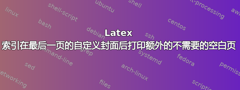 Latex 索引在最后一页的自定义封面后打印额外的不需要的空白页