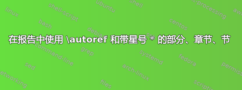 在报告中使用 \autoref 和带星号 * 的部分、章节、节