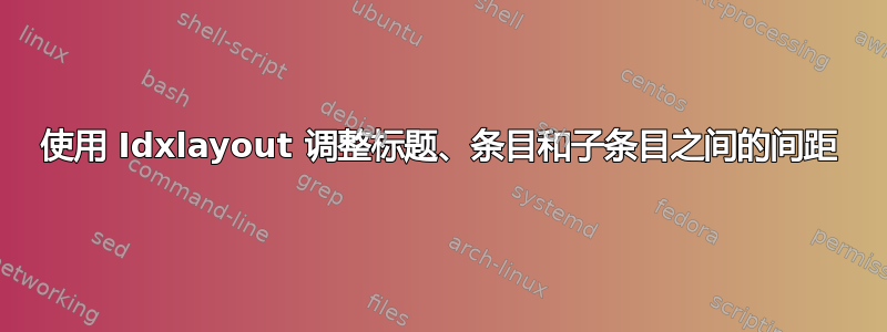 使用 Idxlayout 调整标题、条目和子条目之间的间距