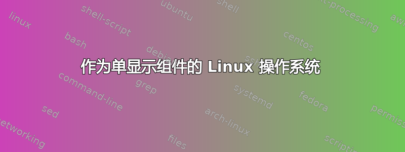 作为单显示组件的 Linux 操作系统