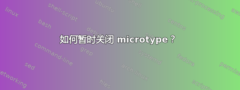 如何暂时关闭 microtype？