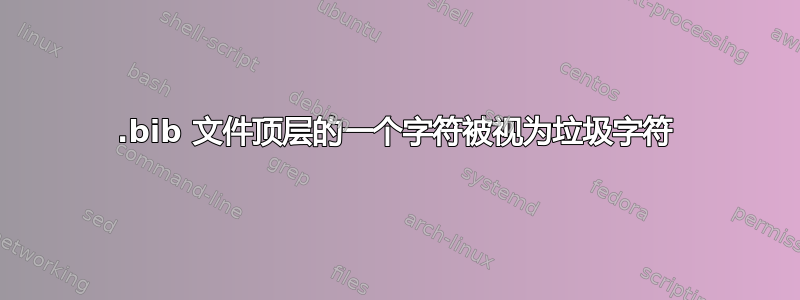 .bib 文件顶层的一个字符被视为垃圾字符