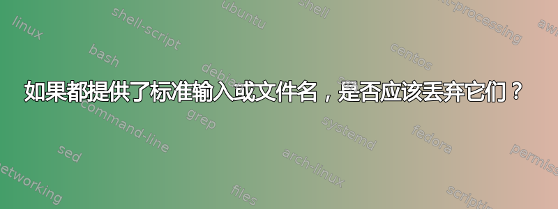 如果都提供了标准输入或文件名，是否应该丢弃它们？