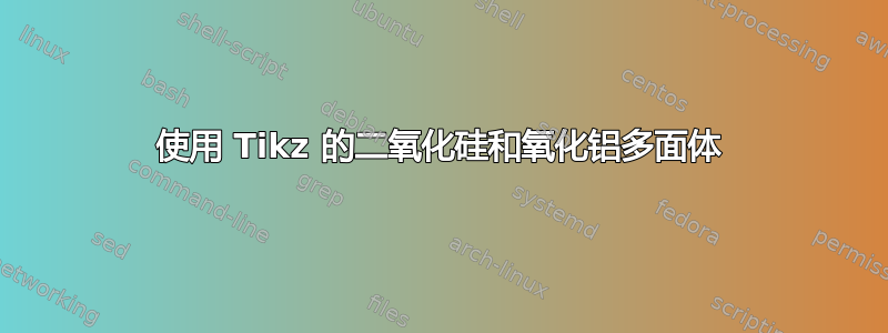 使用 Tikz 的二氧化硅和氧化铝多面体