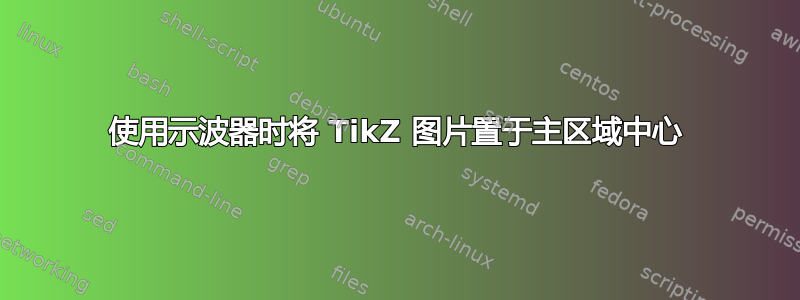 使用示波器时将 TikZ 图片置于主区域中心