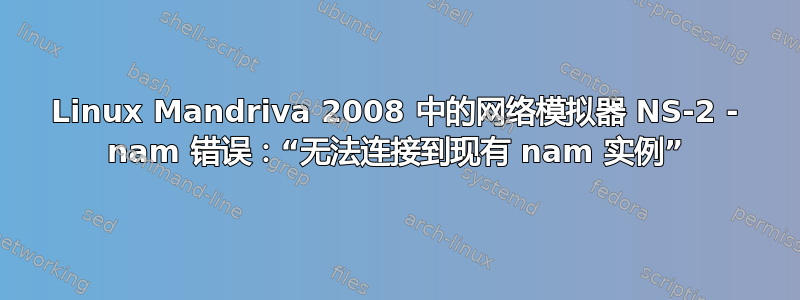 Linux Mandriva 2008 中的网络模拟器 NS-2 - nam 错误：“无法连接到现有 nam 实例”