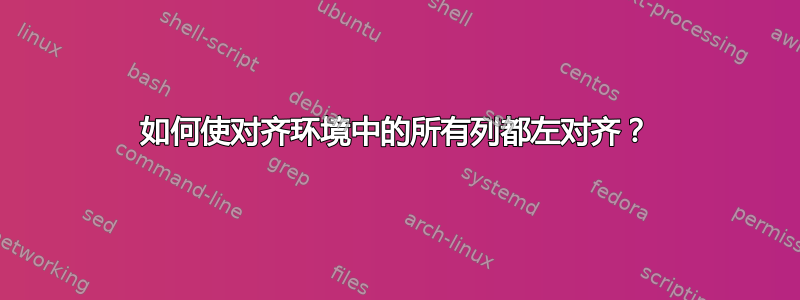 如何使对齐环境中的所有列都左对齐？