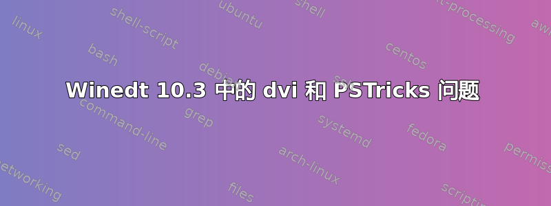 Winedt 10.3 中的 dvi 和 PSTricks 问题