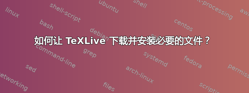 如何让 TeXLive 下载并安装必要的文件？