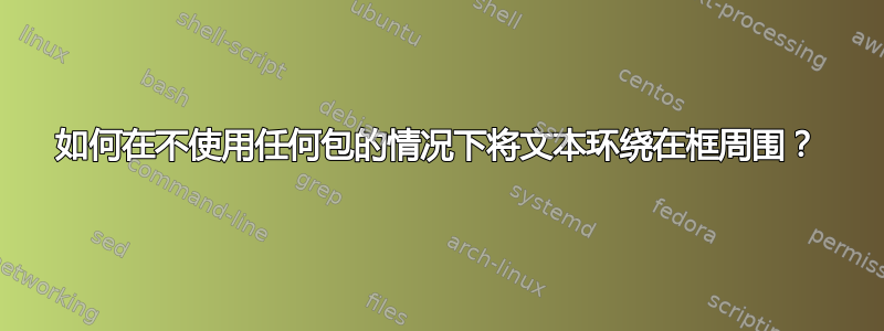 如何在不使用任何包的情况下将文本环绕在框周围？