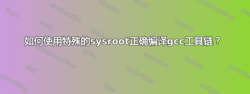 如何使用特殊的sysroot正确编译gcc工具链？