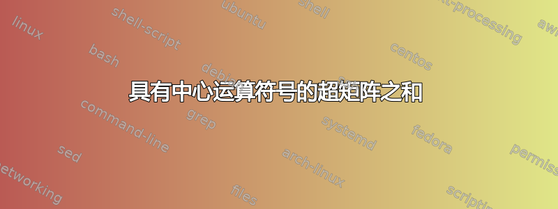 具有中心运算符号的超矩阵之和