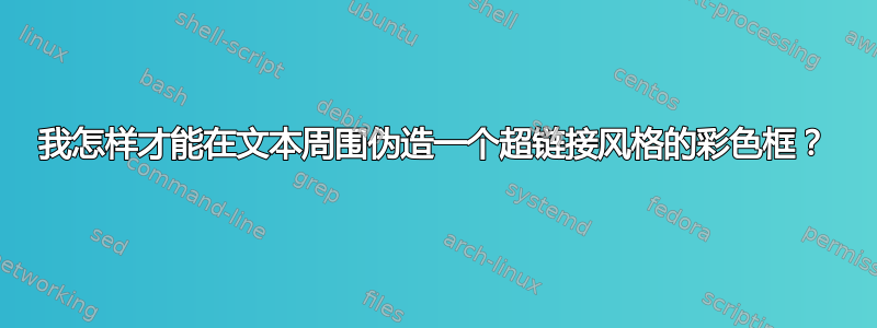 我怎样才能在文本周围伪造一个超链接风格的彩色框？