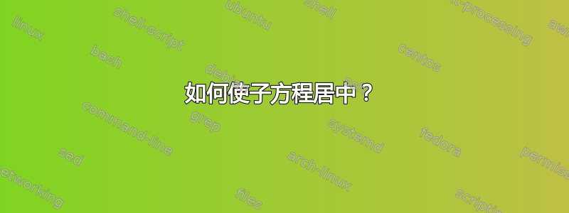 如何使子方程居中？