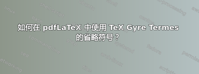 如何在 pdfLaTeX 中使用 TeX Gyre Termes 的省略符号？