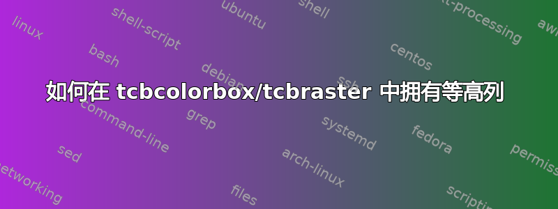 如何在 tcbcolorbox/tcbraster 中拥有等高列