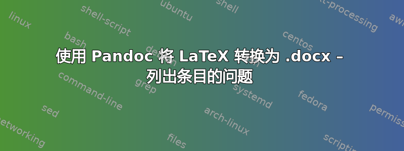 使用 Pandoc 将 LaTeX 转换为 .docx – 列出条目的问题