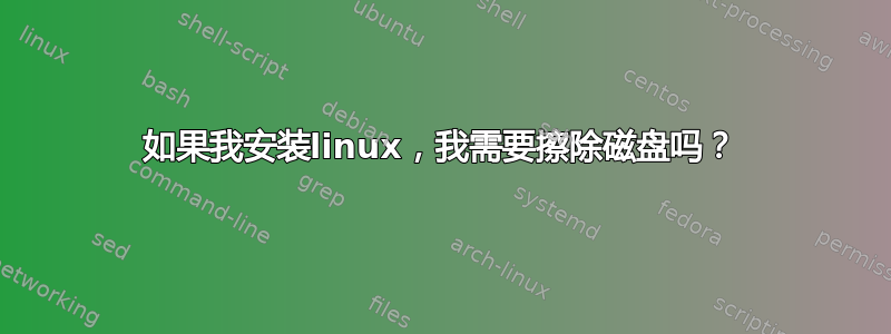 如果我安装linux，我需要擦除磁盘吗？