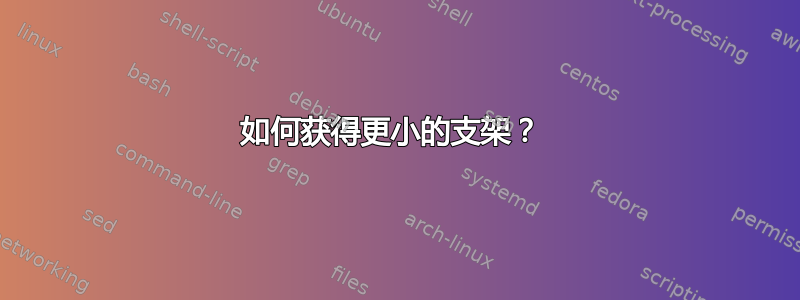 如何获得更小的支架？ 