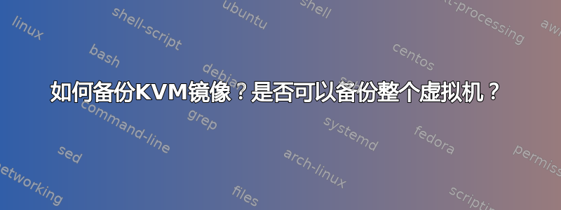 如何备份KVM镜像？是否可以备份整个虚拟机？