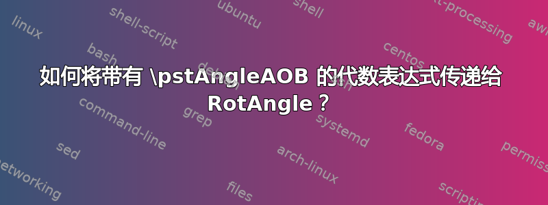 如何将带有 \pstAngleAOB 的代数表达式传递给 RotAngle？