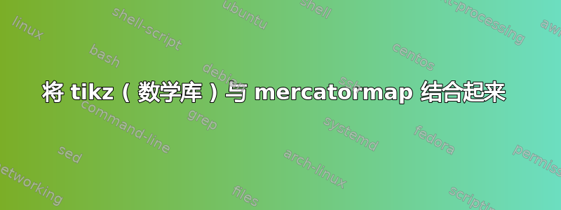 将 tikz ( 数学库 ) 与 mercatormap 结合起来 