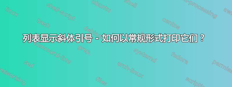 列表显示斜体引号 - 如何以常规形式打印它们？