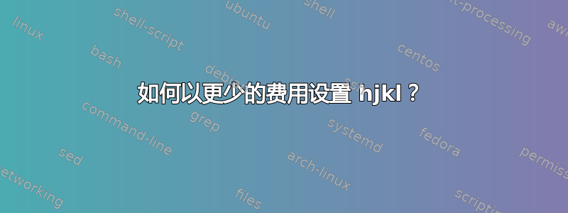 如何以更少的费用设置 hjkl？