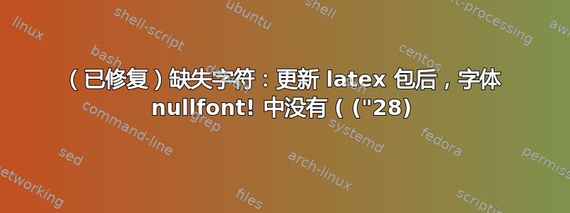 （已修复）缺失字符：更新 latex 包后，字体 nullfont! 中没有 ( ("28)