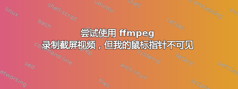 尝试使用 ffmpeg 录制截屏视频，但我的鼠标指针不可见