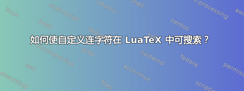 如何使自定义连字符在 LuaTeX 中可搜索？