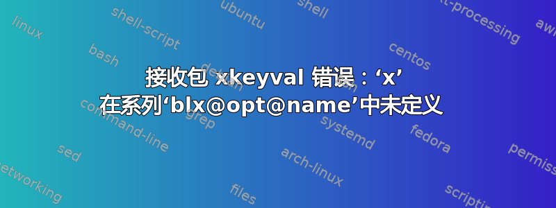 接收包 xkeyval 错误：‘x’ 在系列‘blx@opt@name’中未定义 