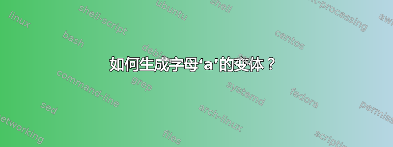 如何生成字母‘a’的变体？