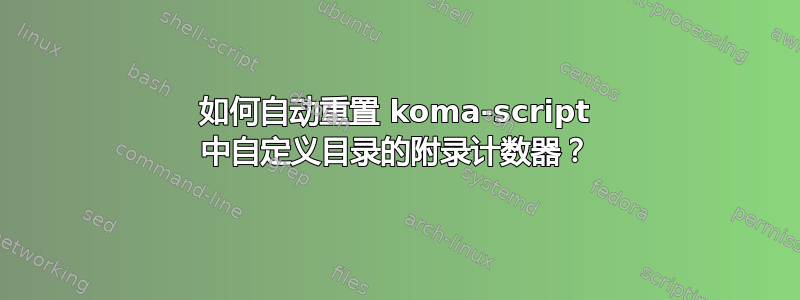 如何自动重置 koma-script 中自定义目录的附录计数器？