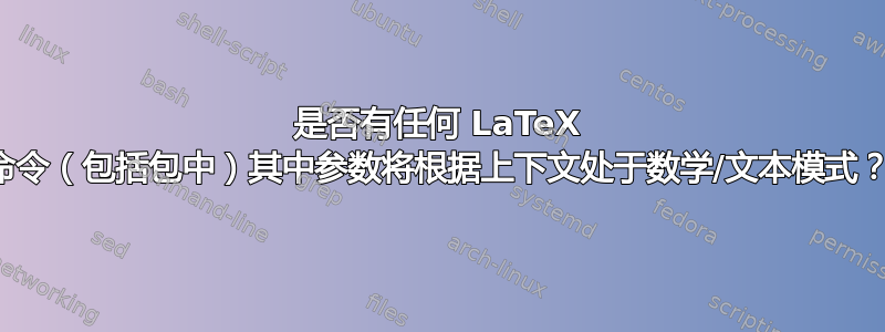 是否有任何 LaTeX 命令（包括包中）其中参数将根据上下文处于数学/文本模式？