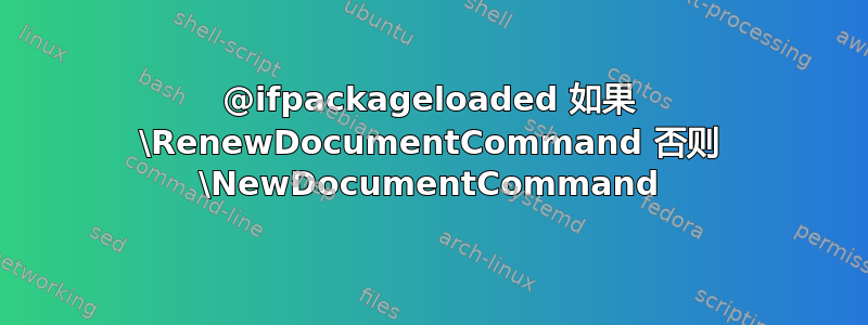 @ifpackageloaded 如果 \RenewDocumentCommand 否则 \NewDocumentCommand