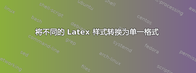 将不同的 Latex 样式转换为单一格式