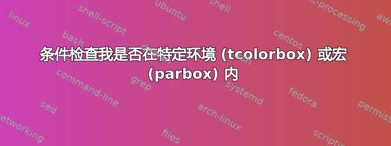 条件检查我是否在特定环境 (tcolorbox) 或宏 (parbox) 内