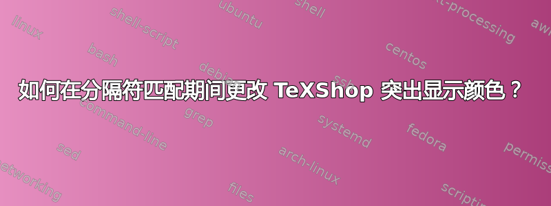 如何在分隔符匹配期间更改 TeXShop 突出显示颜色？