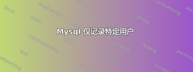 Mysql 仅记录特定用户